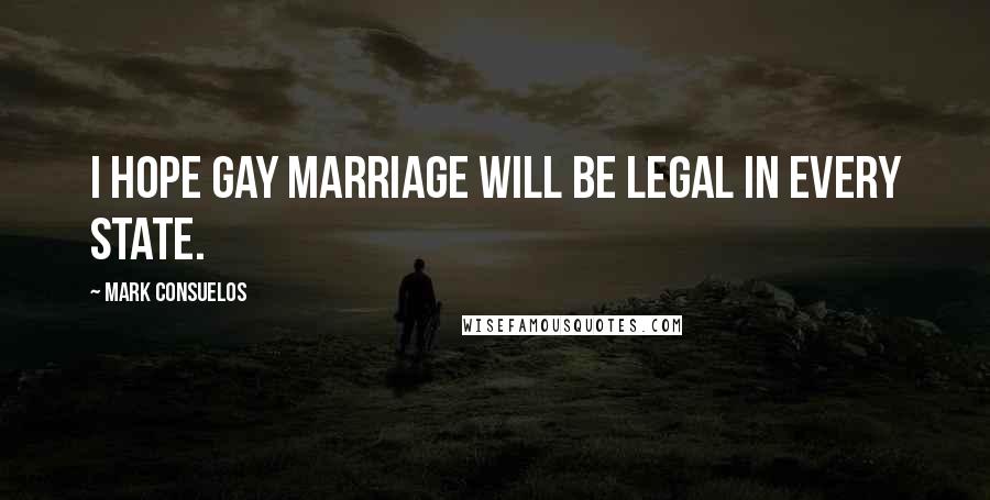 Mark Consuelos Quotes: I hope gay marriage will be legal in every state.