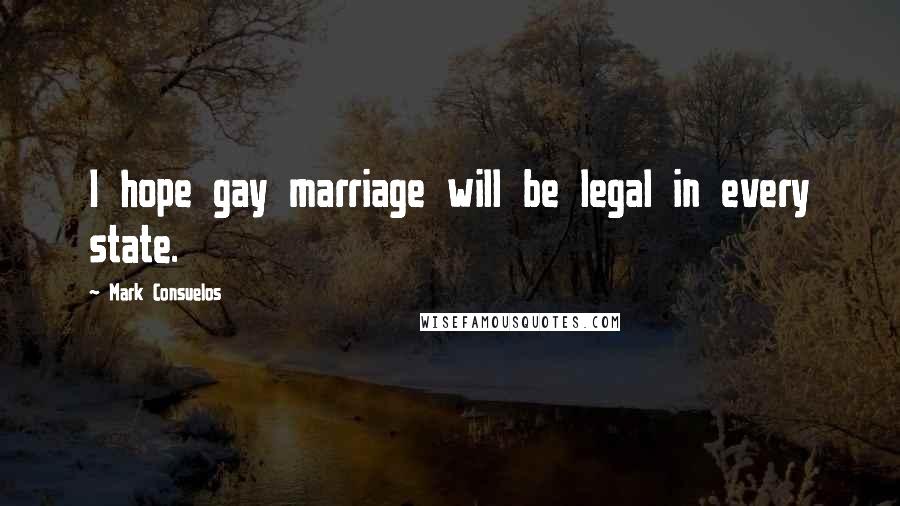 Mark Consuelos Quotes: I hope gay marriage will be legal in every state.