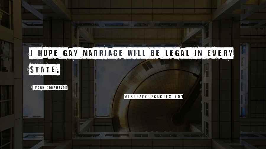 Mark Consuelos Quotes: I hope gay marriage will be legal in every state.