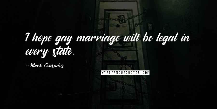 Mark Consuelos Quotes: I hope gay marriage will be legal in every state.