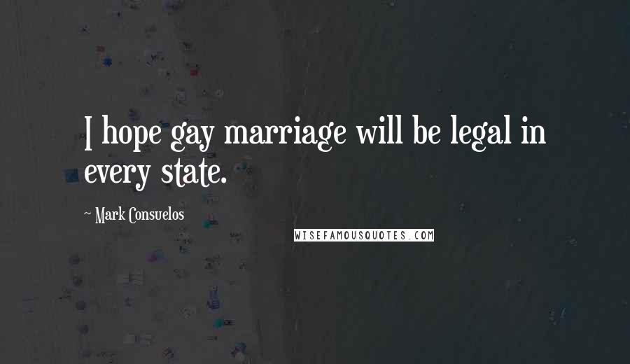 Mark Consuelos Quotes: I hope gay marriage will be legal in every state.