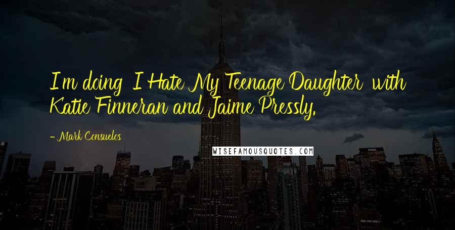 Mark Consuelos Quotes: I'm doing 'I Hate My Teenage Daughter' with Katie Finneran and Jaime Pressly.