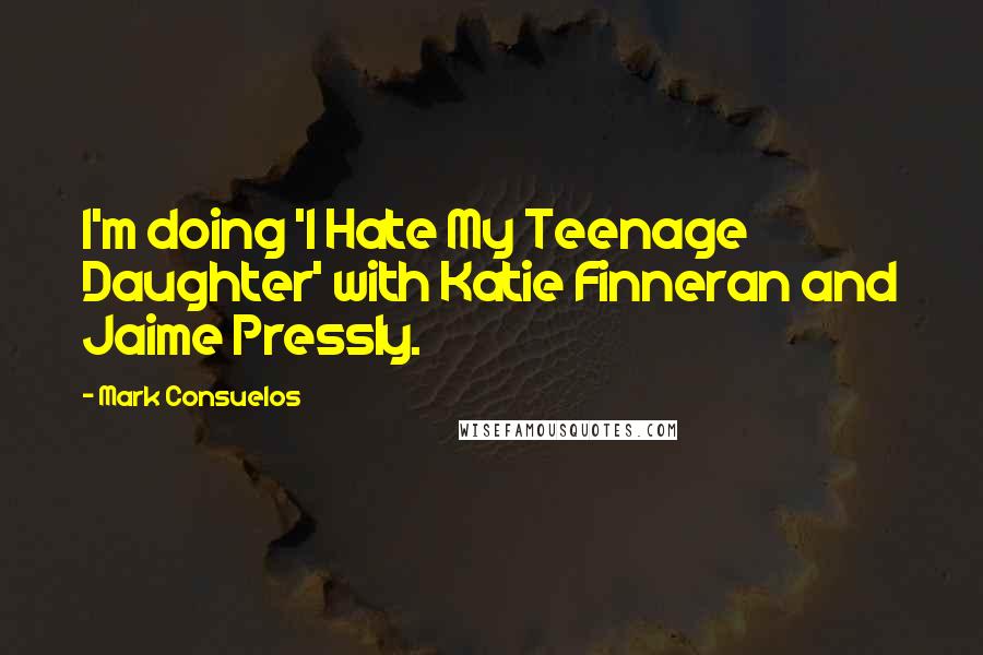 Mark Consuelos Quotes: I'm doing 'I Hate My Teenage Daughter' with Katie Finneran and Jaime Pressly.