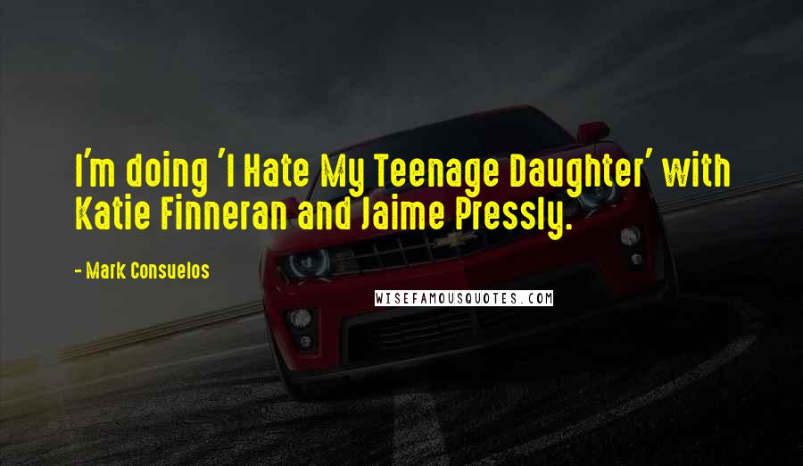 Mark Consuelos Quotes: I'm doing 'I Hate My Teenage Daughter' with Katie Finneran and Jaime Pressly.