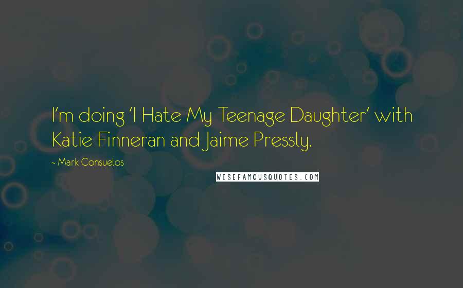 Mark Consuelos Quotes: I'm doing 'I Hate My Teenage Daughter' with Katie Finneran and Jaime Pressly.