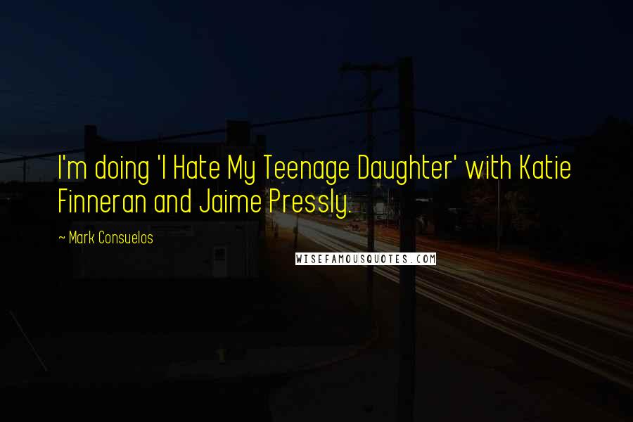 Mark Consuelos Quotes: I'm doing 'I Hate My Teenage Daughter' with Katie Finneran and Jaime Pressly.