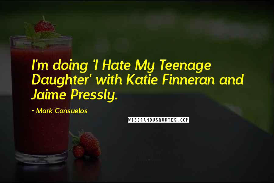 Mark Consuelos Quotes: I'm doing 'I Hate My Teenage Daughter' with Katie Finneran and Jaime Pressly.
