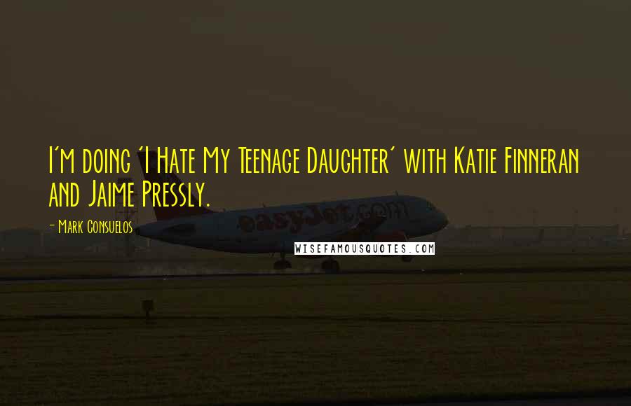 Mark Consuelos Quotes: I'm doing 'I Hate My Teenage Daughter' with Katie Finneran and Jaime Pressly.