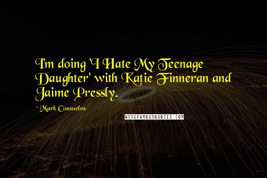 Mark Consuelos Quotes: I'm doing 'I Hate My Teenage Daughter' with Katie Finneran and Jaime Pressly.