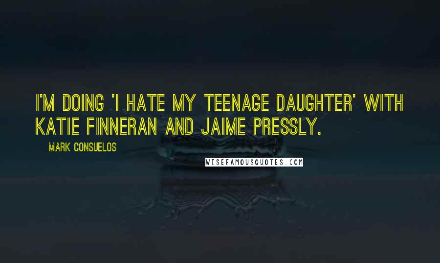 Mark Consuelos Quotes: I'm doing 'I Hate My Teenage Daughter' with Katie Finneran and Jaime Pressly.