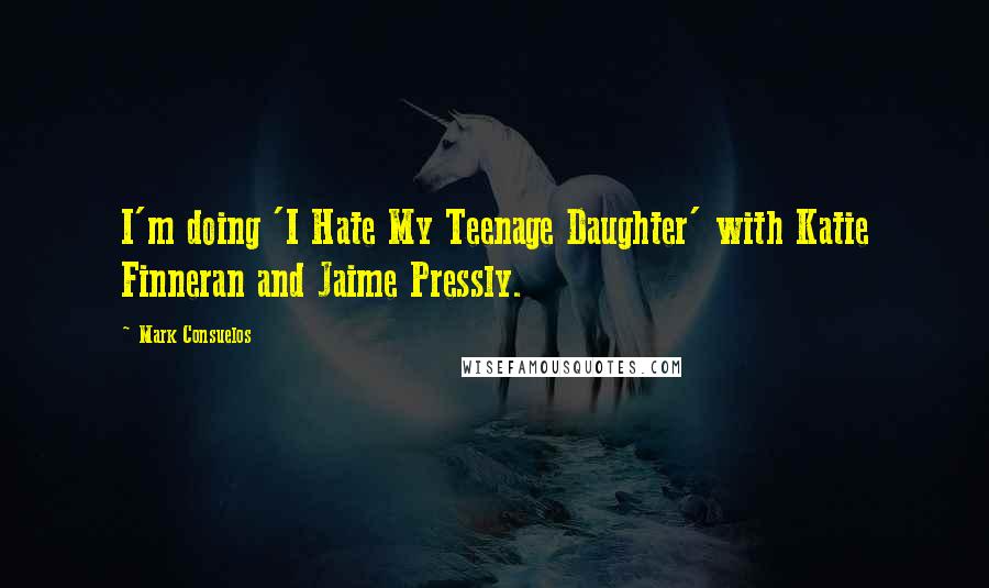 Mark Consuelos Quotes: I'm doing 'I Hate My Teenage Daughter' with Katie Finneran and Jaime Pressly.