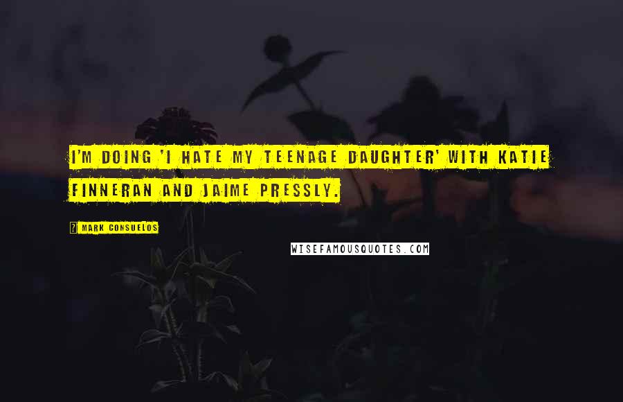 Mark Consuelos Quotes: I'm doing 'I Hate My Teenage Daughter' with Katie Finneran and Jaime Pressly.