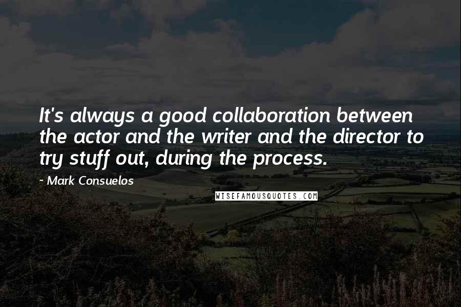 Mark Consuelos Quotes: It's always a good collaboration between the actor and the writer and the director to try stuff out, during the process.