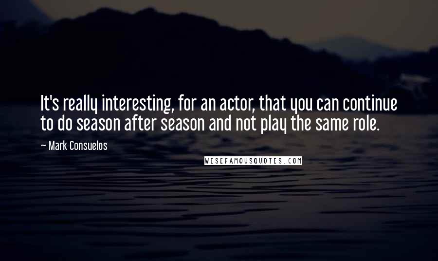 Mark Consuelos Quotes: It's really interesting, for an actor, that you can continue to do season after season and not play the same role.