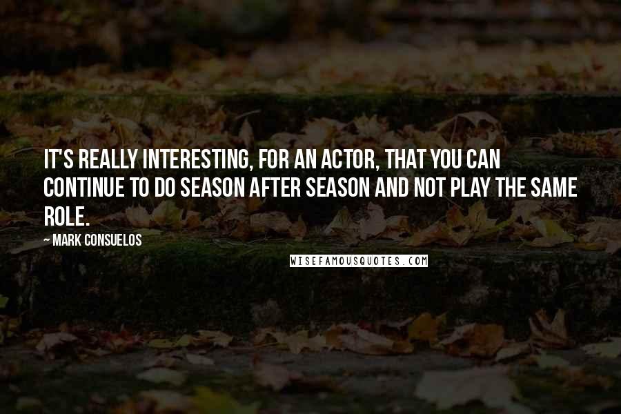 Mark Consuelos Quotes: It's really interesting, for an actor, that you can continue to do season after season and not play the same role.