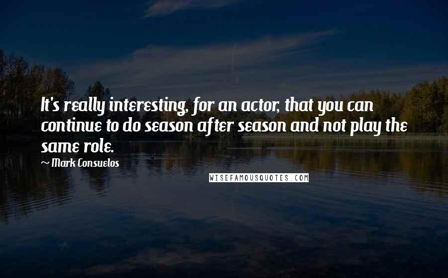 Mark Consuelos Quotes: It's really interesting, for an actor, that you can continue to do season after season and not play the same role.