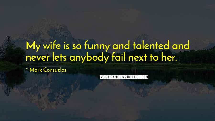 Mark Consuelos Quotes: My wife is so funny and talented and never lets anybody fail next to her.