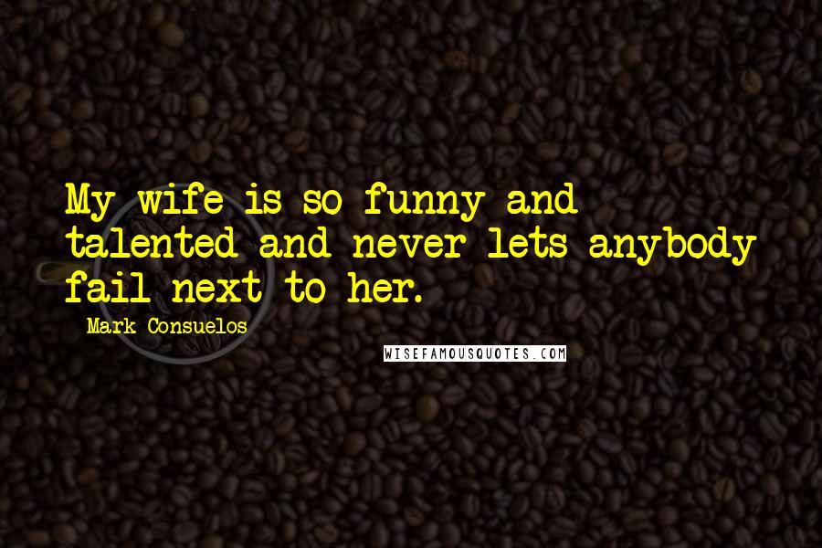 Mark Consuelos Quotes: My wife is so funny and talented and never lets anybody fail next to her.