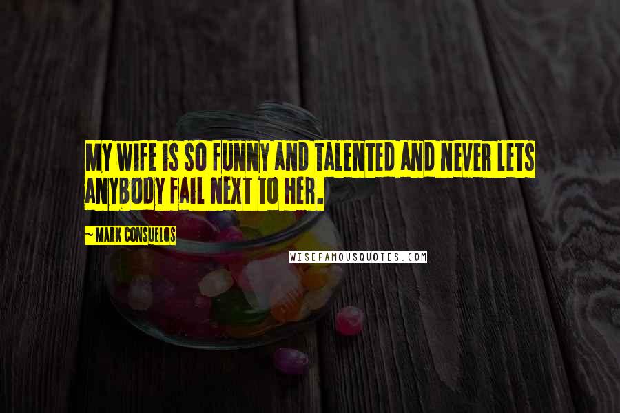 Mark Consuelos Quotes: My wife is so funny and talented and never lets anybody fail next to her.