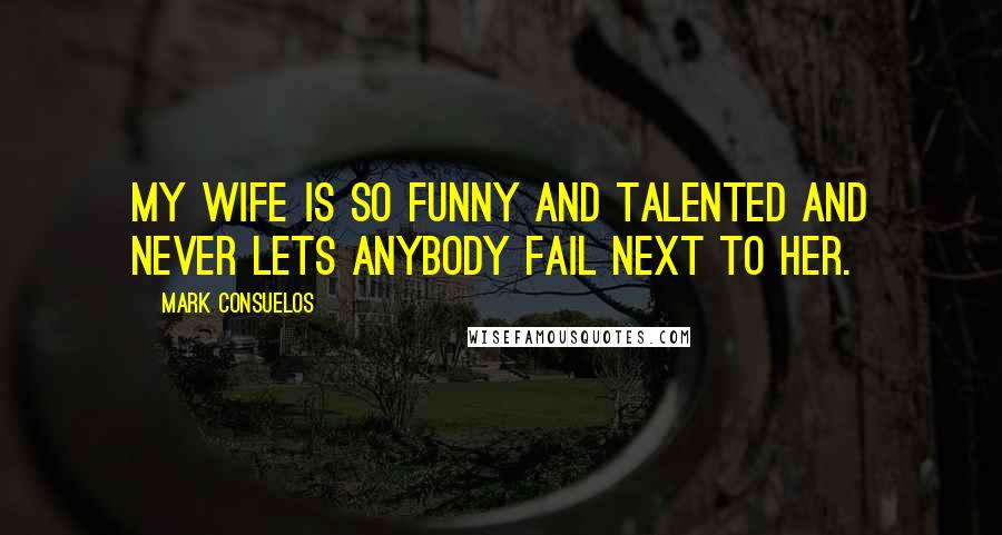 Mark Consuelos Quotes: My wife is so funny and talented and never lets anybody fail next to her.