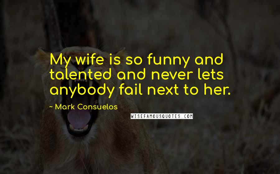 Mark Consuelos Quotes: My wife is so funny and talented and never lets anybody fail next to her.