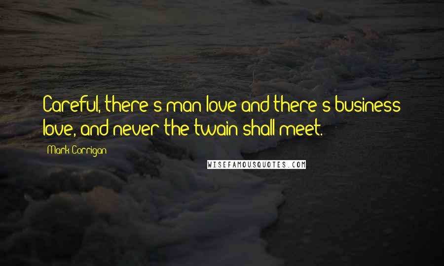 Mark Corrigan Quotes: Careful, there's man love and there's business love, and never the twain shall meet.