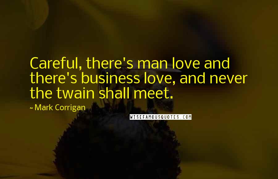 Mark Corrigan Quotes: Careful, there's man love and there's business love, and never the twain shall meet.