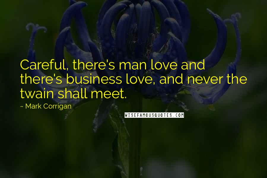 Mark Corrigan Quotes: Careful, there's man love and there's business love, and never the twain shall meet.