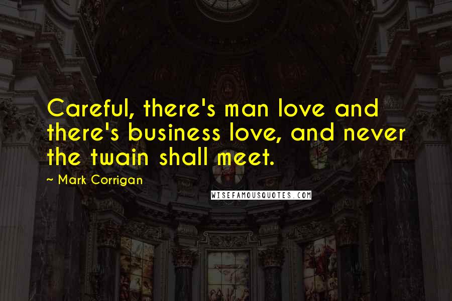 Mark Corrigan Quotes: Careful, there's man love and there's business love, and never the twain shall meet.