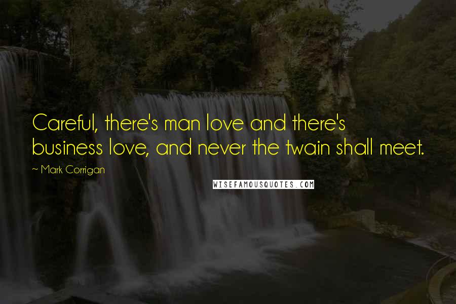 Mark Corrigan Quotes: Careful, there's man love and there's business love, and never the twain shall meet.