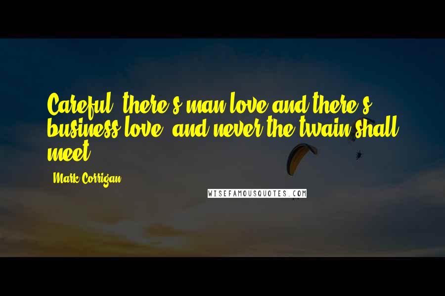 Mark Corrigan Quotes: Careful, there's man love and there's business love, and never the twain shall meet.