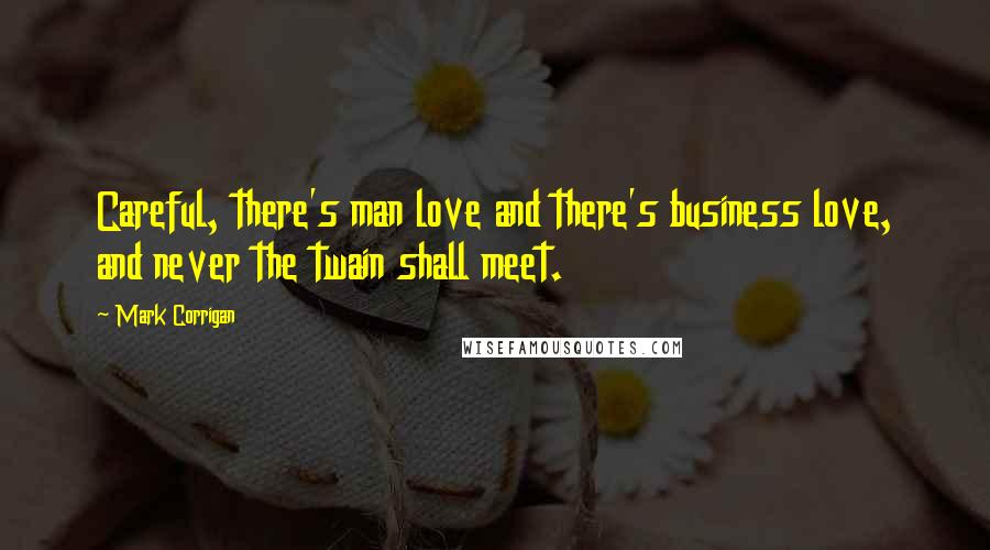 Mark Corrigan Quotes: Careful, there's man love and there's business love, and never the twain shall meet.