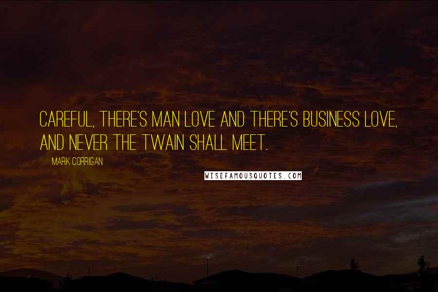 Mark Corrigan Quotes: Careful, there's man love and there's business love, and never the twain shall meet.