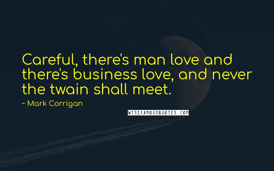 Mark Corrigan Quotes: Careful, there's man love and there's business love, and never the twain shall meet.