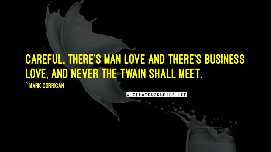 Mark Corrigan Quotes: Careful, there's man love and there's business love, and never the twain shall meet.