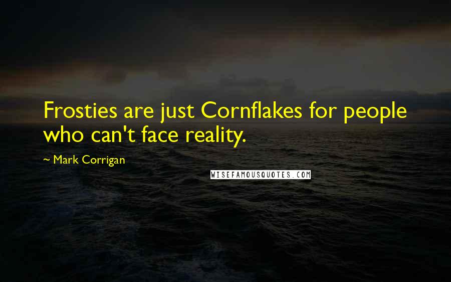 Mark Corrigan Quotes: Frosties are just Cornflakes for people who can't face reality.