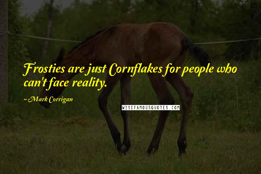 Mark Corrigan Quotes: Frosties are just Cornflakes for people who can't face reality.