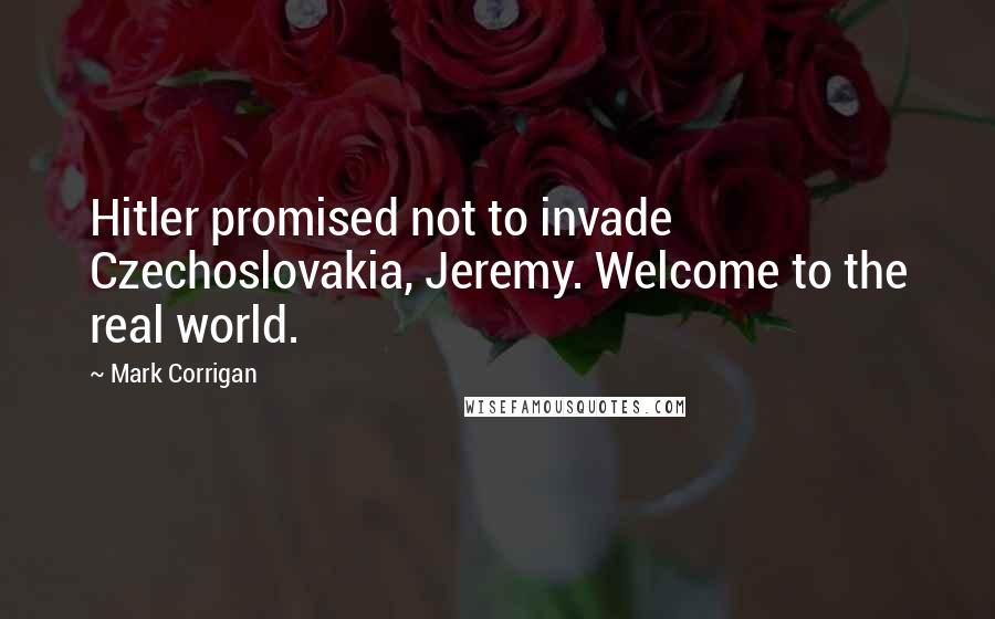 Mark Corrigan Quotes: Hitler promised not to invade Czechoslovakia, Jeremy. Welcome to the real world.