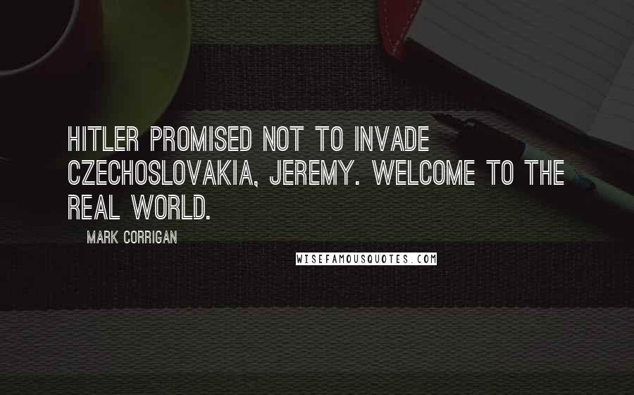 Mark Corrigan Quotes: Hitler promised not to invade Czechoslovakia, Jeremy. Welcome to the real world.