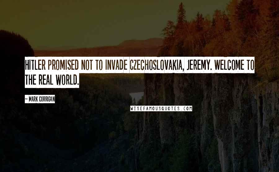 Mark Corrigan Quotes: Hitler promised not to invade Czechoslovakia, Jeremy. Welcome to the real world.