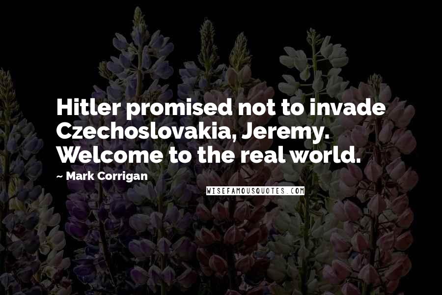 Mark Corrigan Quotes: Hitler promised not to invade Czechoslovakia, Jeremy. Welcome to the real world.