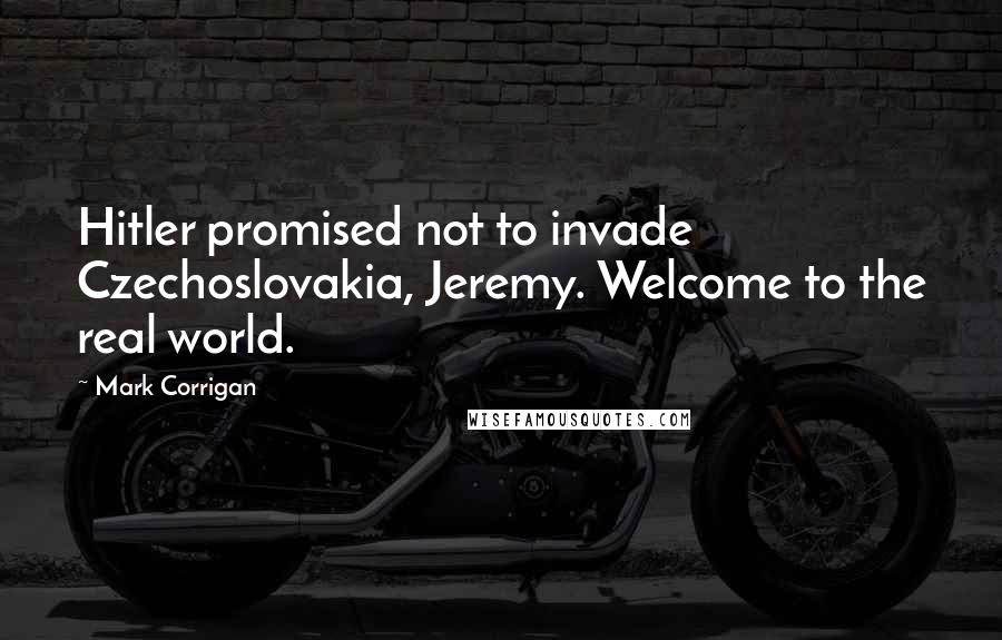 Mark Corrigan Quotes: Hitler promised not to invade Czechoslovakia, Jeremy. Welcome to the real world.