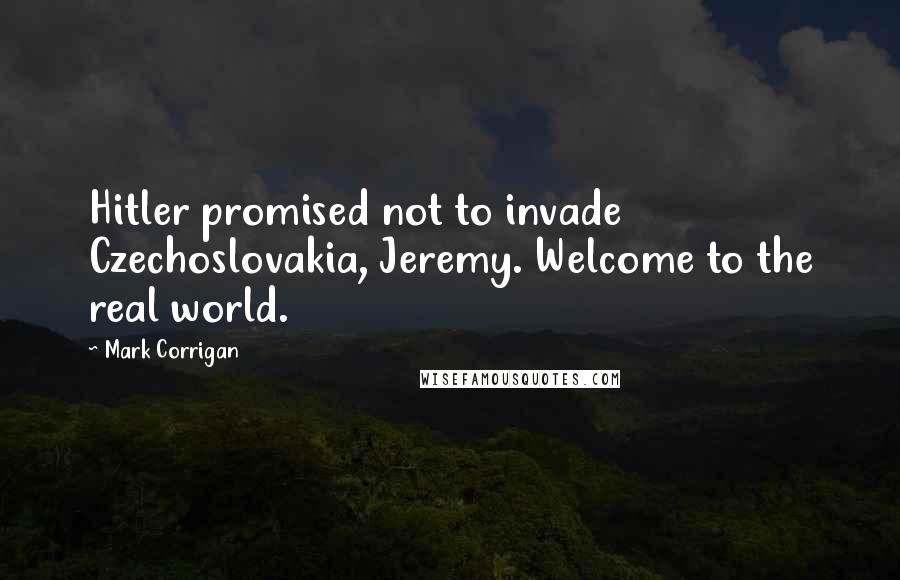 Mark Corrigan Quotes: Hitler promised not to invade Czechoslovakia, Jeremy. Welcome to the real world.