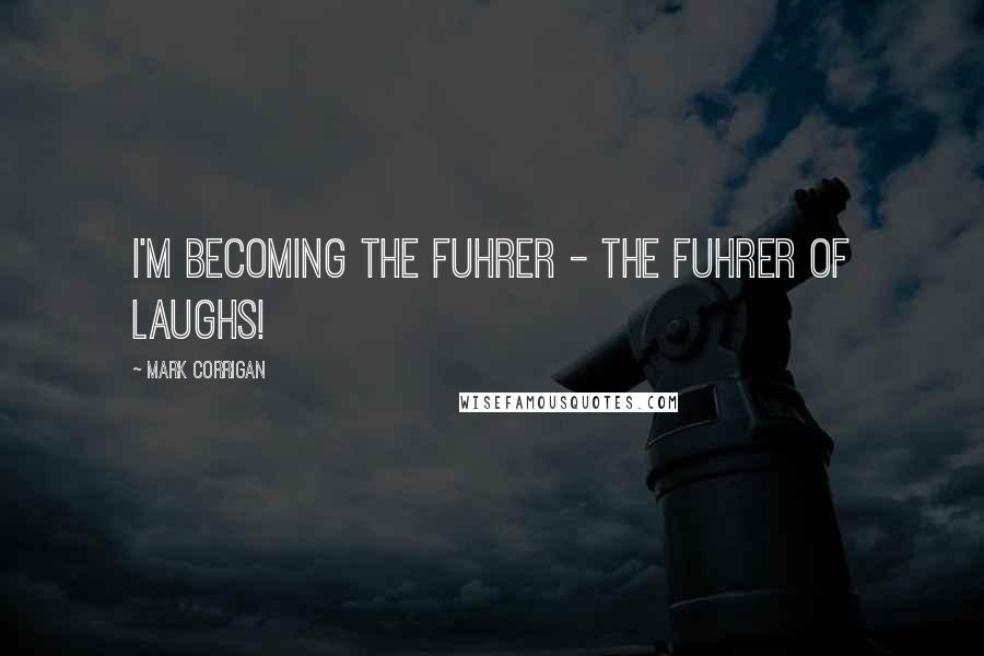 Mark Corrigan Quotes: I'm becoming the Fuhrer - the Fuhrer of Laughs!