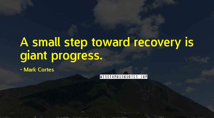 Mark Cortes Quotes: A small step toward recovery is giant progress.