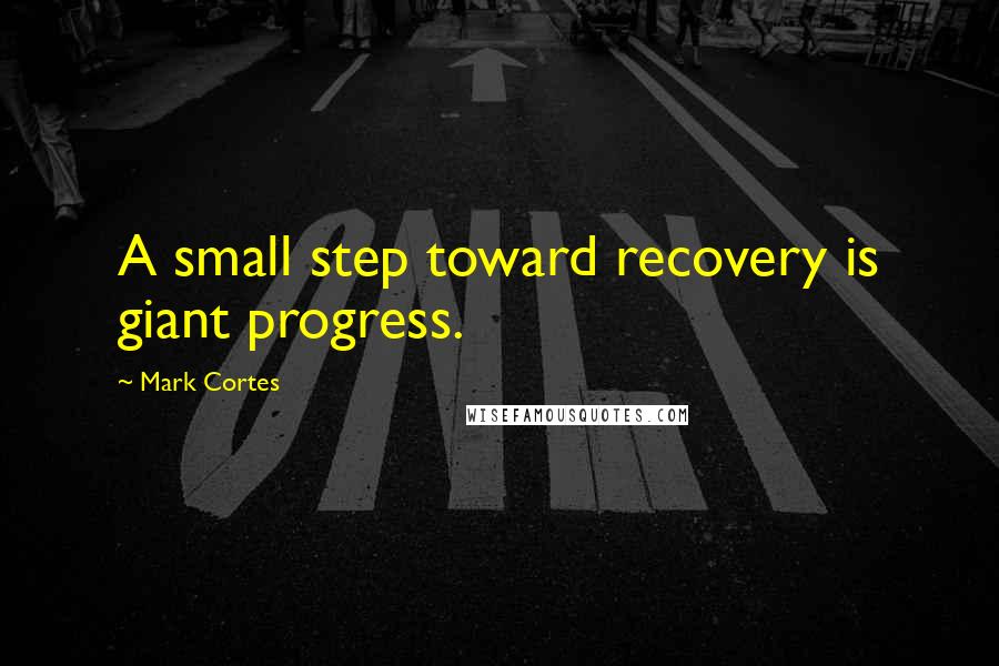 Mark Cortes Quotes: A small step toward recovery is giant progress.