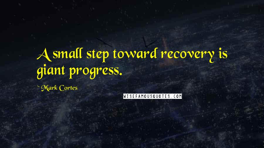Mark Cortes Quotes: A small step toward recovery is giant progress.