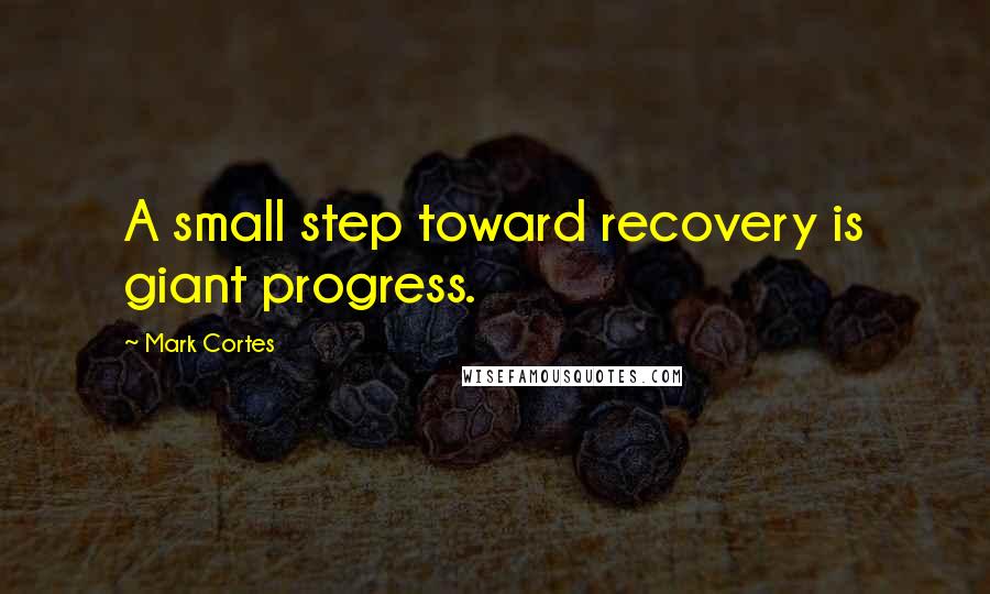 Mark Cortes Quotes: A small step toward recovery is giant progress.