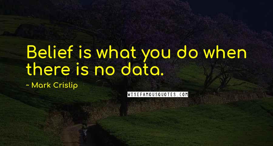 Mark Crislip Quotes: Belief is what you do when there is no data.