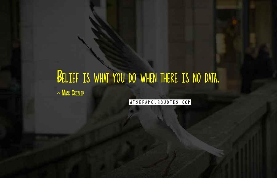 Mark Crislip Quotes: Belief is what you do when there is no data.